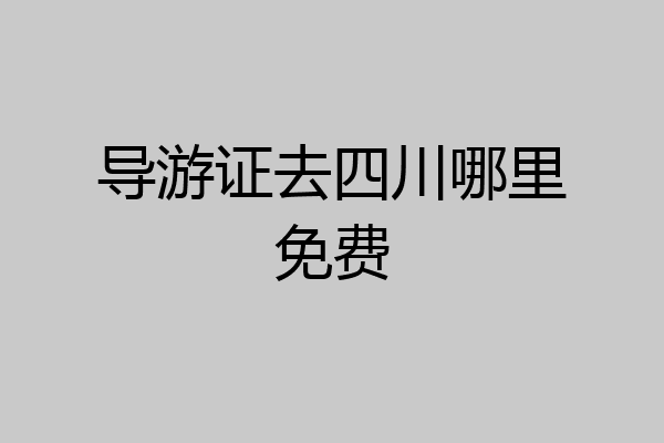 导游证去四川哪里免费