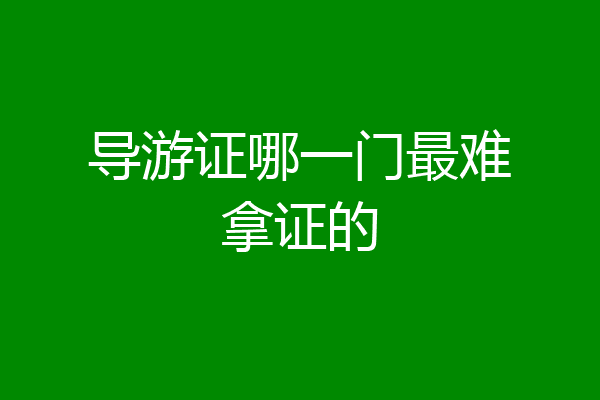 导游证哪一门最难拿证的