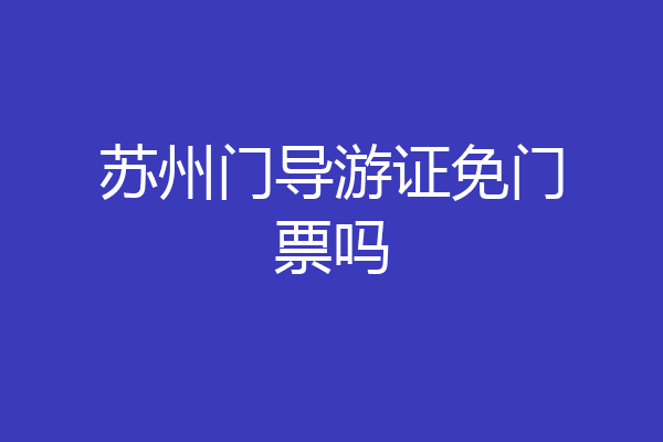 苏州门导游证免门票吗