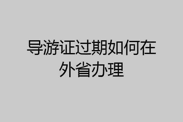 导游证过期如何在外省办理