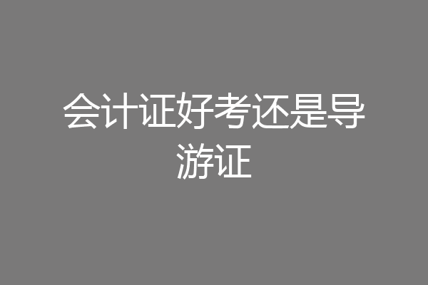 会计证好考还是导游证