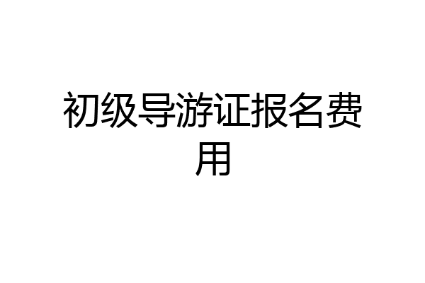 初级导游证报名费用