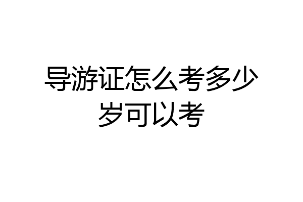 导游证怎么考多少岁可以考