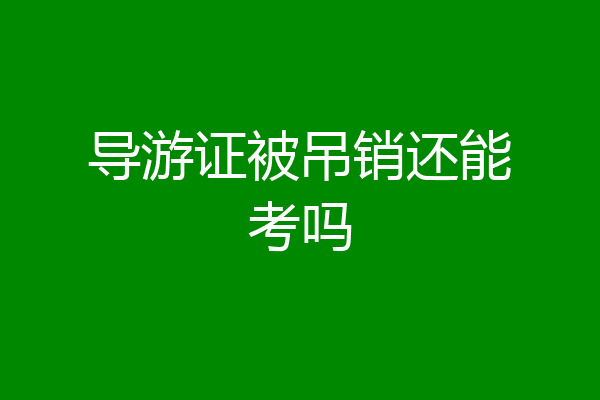 导游证被吊销还能考吗
