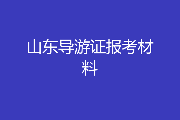 山东导游证报考材料