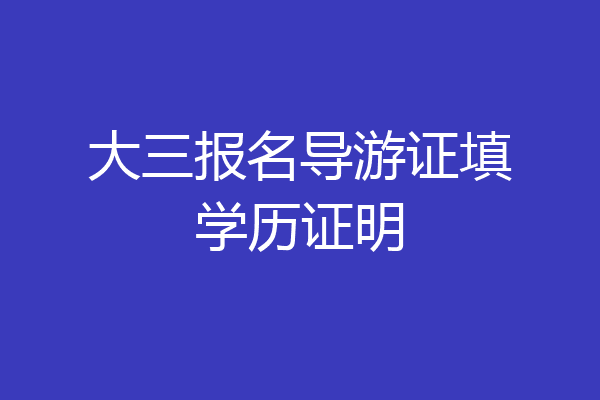 大三报名导游证填学历证明