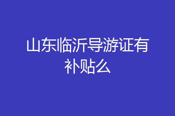 山东临沂导游证有补贴么