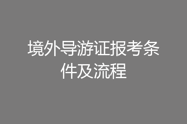 境外导游证报考条件及流程