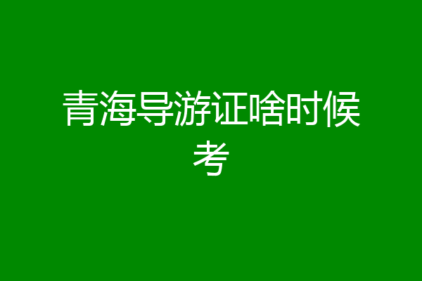 青海导游证啥时候考