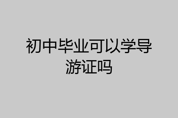 初中毕业可以学导游证吗