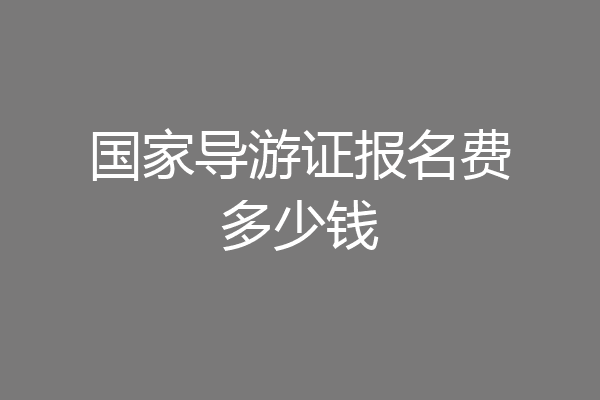 国家导游证报名费多少钱