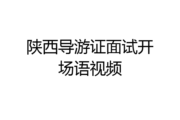 陕西导游证面试开场语视频