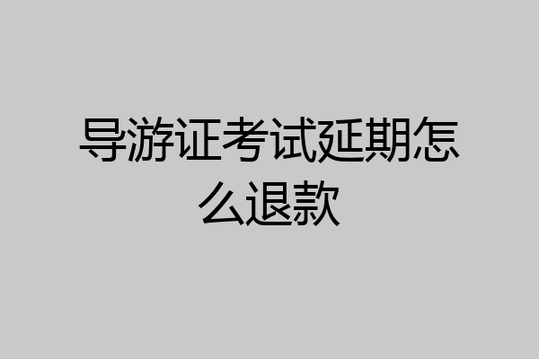 导游证考试延期怎么退款