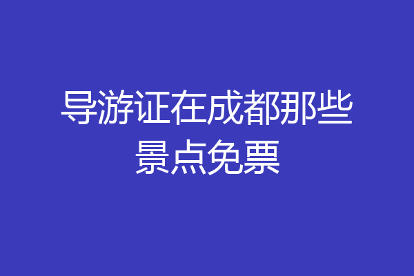 导游证在成都那些景点免票
