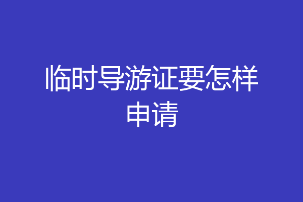 临时导游证要怎样申请
