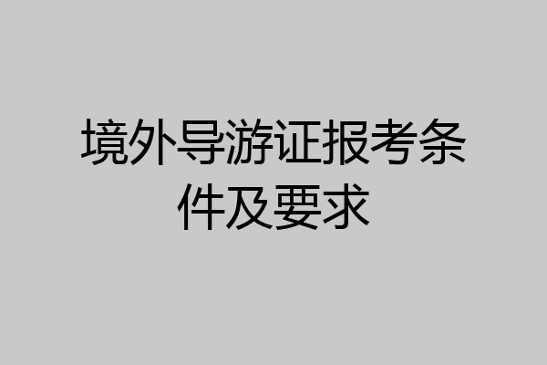境外导游证报考条件及要求
