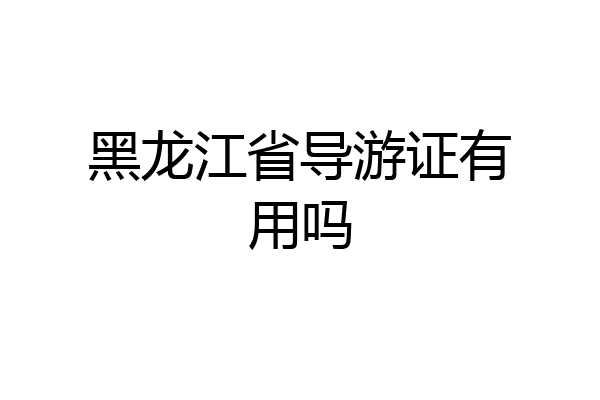 黑龙江省导游证有用吗
