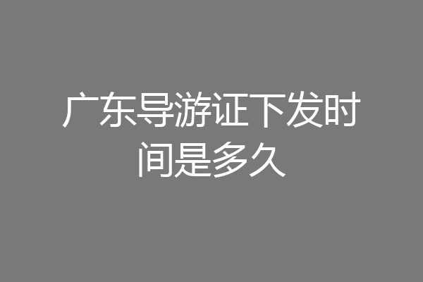 广东导游证下发时间是多久
