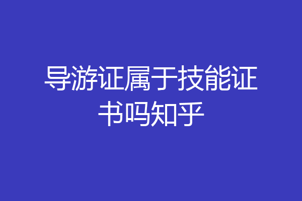导游证属于技能证书吗知乎