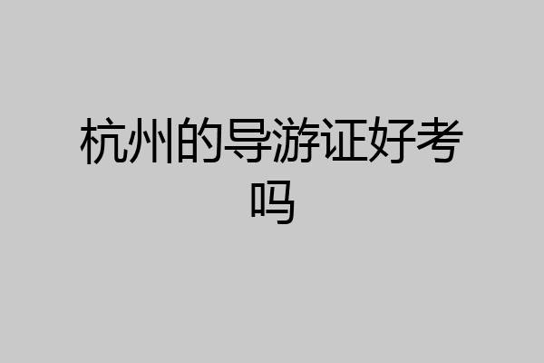 杭州的导游证好考吗