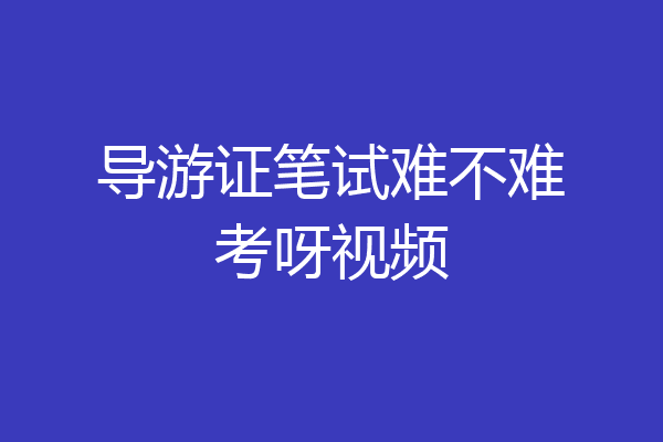 导游证笔试难不难考呀视频