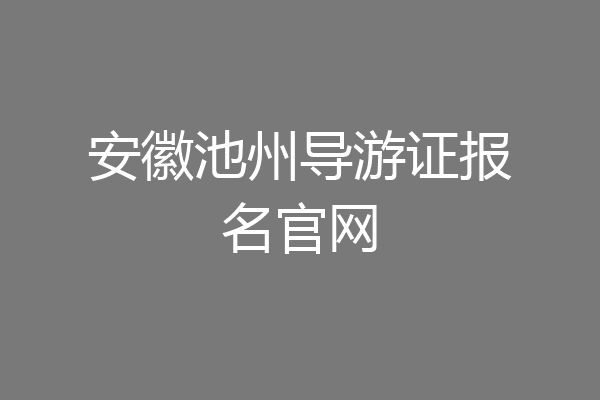 安徽池州导游证报名官网