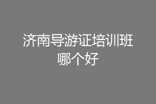济南导游证培训班哪个好