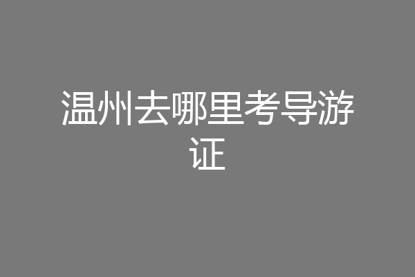 温州去哪里考导游证