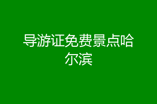导游证免费景点哈尔滨