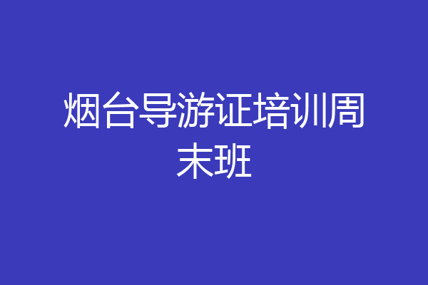 烟台导游证培训周末班