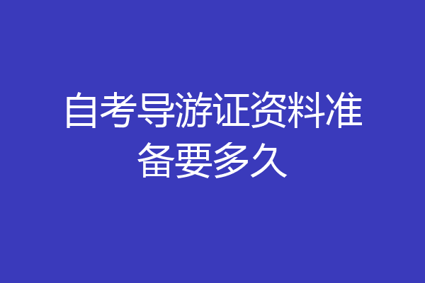 自考导游证资料准备要多久