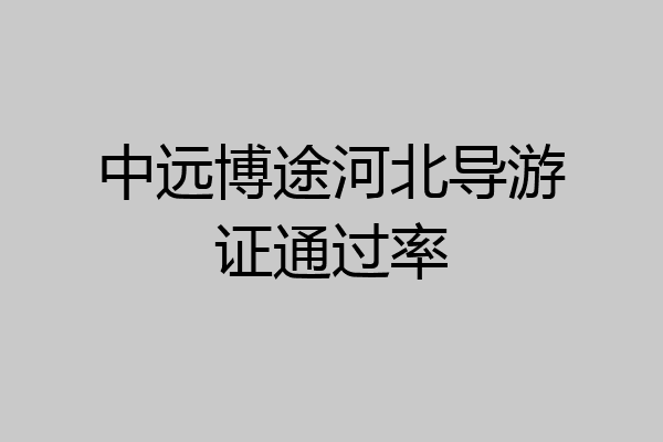 中远博途河北导游证通过率