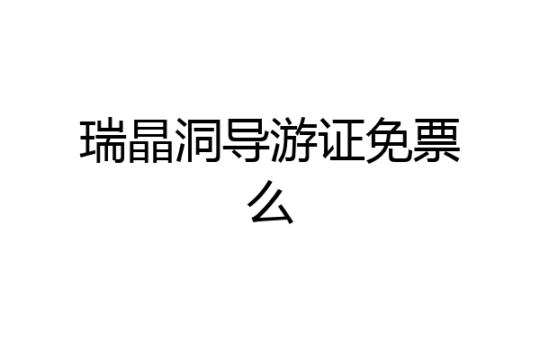 瑞晶洞导游证免票么