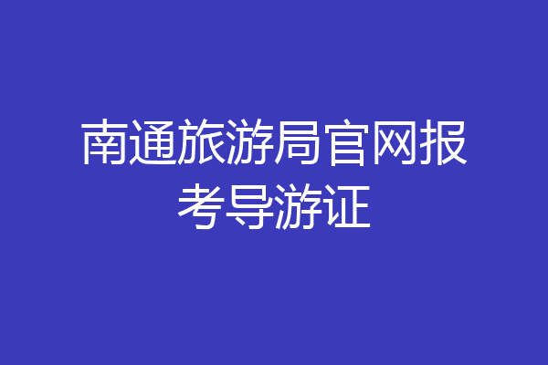 南通旅游局官网报考导游证