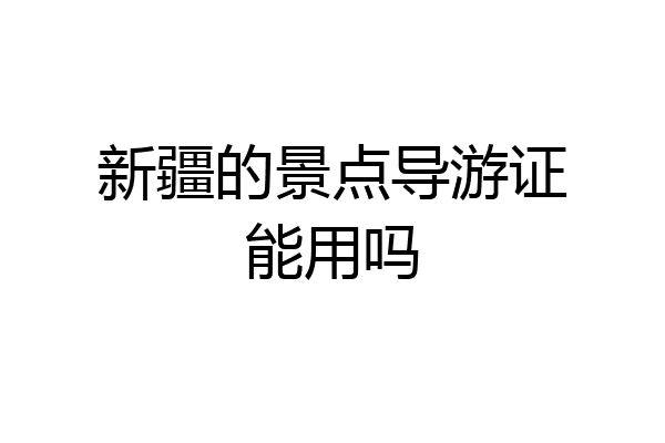 新疆的景点导游证能用吗