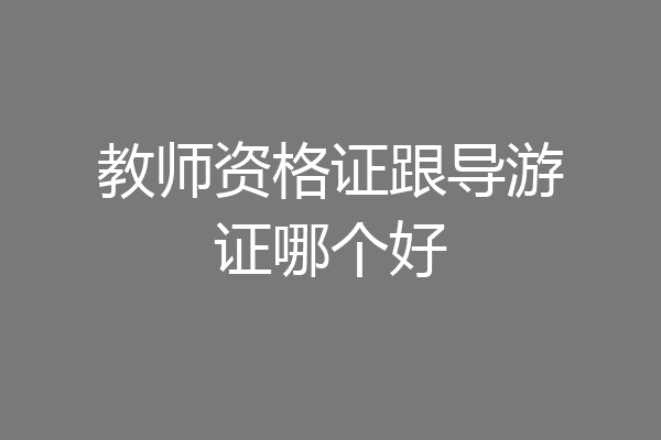 教师资格证跟导游证哪个好