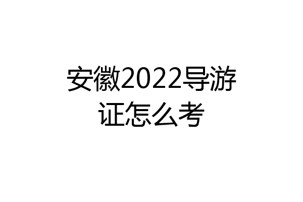 安徽2022导游证怎么考