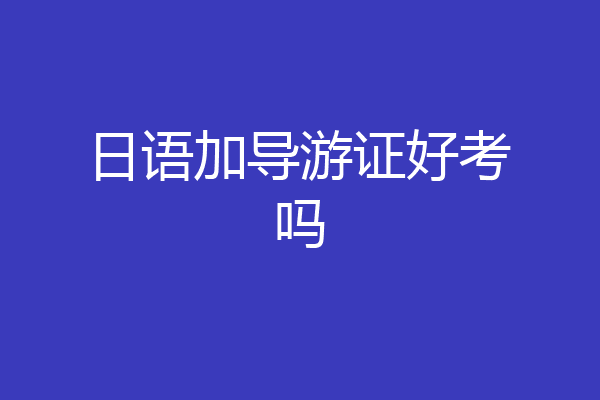 日语加导游证好考吗