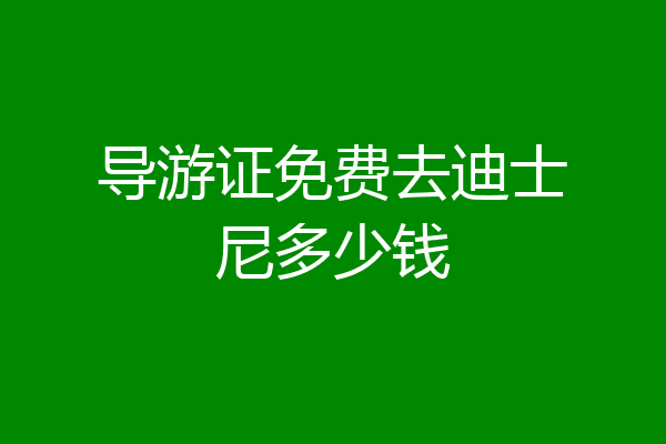 导游证免费去迪士尼多少钱