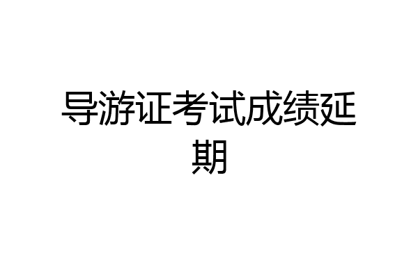 导游证考试成绩延期