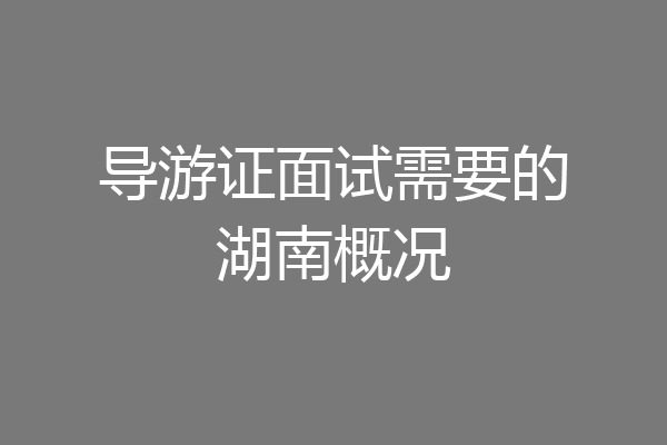 导游证面试需要的湖南概况