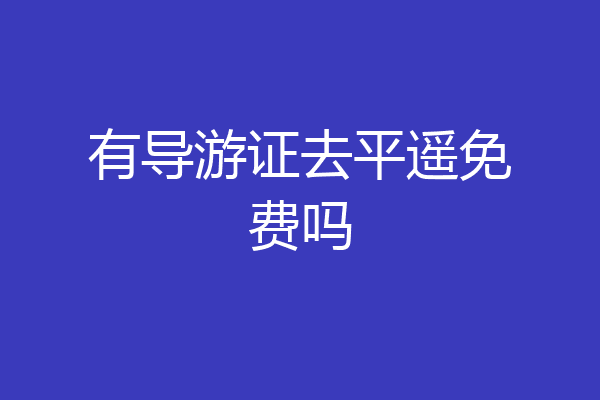 有导游证去平遥免费吗