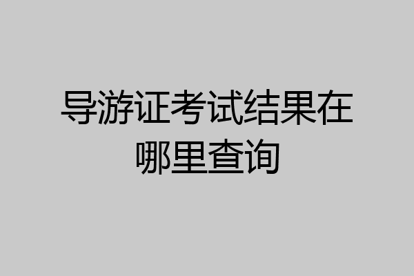 导游证考试结果在哪里查询