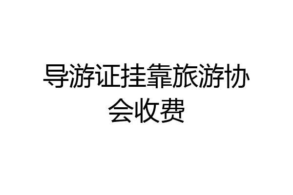 导游证挂靠旅游协会收费