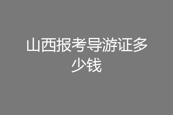 山西报考导游证多少钱