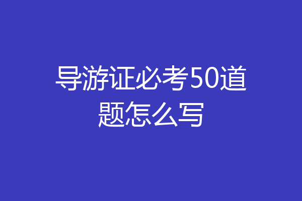 导游证必考50道题怎么写