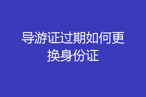 导游证过期如何更换身份证