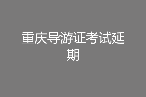 重庆导游证考试延期