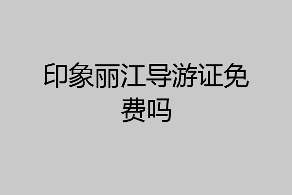 印象丽江导游证免费吗