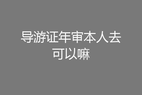 导游证年审本人去可以嘛